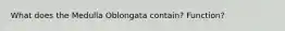 What does the Medulla Oblongata contain? Function?