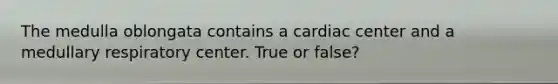The medulla oblongata contains a cardiac center and a medullary respiratory center. True or false?