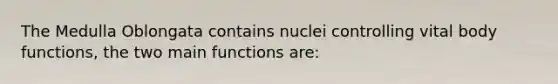 The Medulla Oblongata contains nuclei controlling vital body functions, the two main functions are: