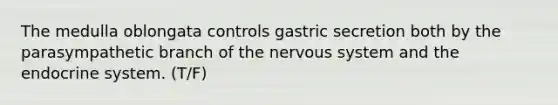 The medulla oblongata controls gastric secretion both by the parasympathetic branch of the nervous system and the endocrine system. (T/F)