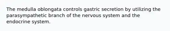 The medulla oblongata controls gastric secretion by utilizing the parasympathetic branch of the nervous system and the endocrine system.