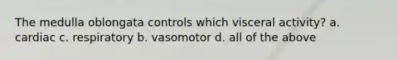 The medulla oblongata controls which visceral activity? a. cardiac c. respiratory b. vasomotor d. all of the above