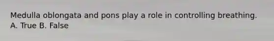 Medulla oblongata and pons play a role in controlling breathing. A. True B. False