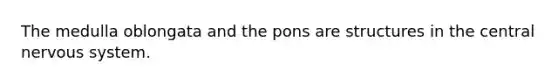 The medulla oblongata and the pons are structures in the central nervous system.