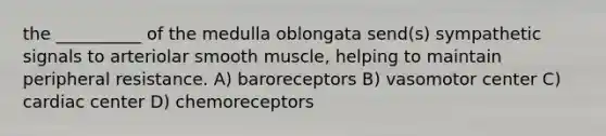 the __________ of the medulla oblongata send(s) sympathetic signals to arteriolar smooth muscle, helping to maintain peripheral resistance. A) baroreceptors B) vasomotor center C) cardiac center D) chemoreceptors