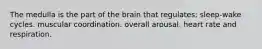 The medulla is the part of the brain that regulates: sleep-wake cycles. muscular coordination. overall arousal. heart rate and respiration.