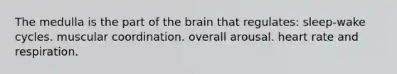 The medulla is the part of the brain that regulates: sleep-wake cycles. muscular coordination. overall arousal. heart rate and respiration.