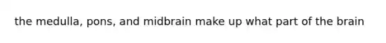 the medulla, pons, and midbrain make up what part of the brain