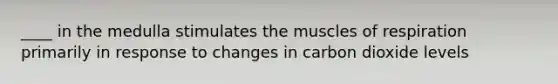 ____ in the medulla stimulates the muscles of respiration primarily in response to changes in carbon dioxide levels