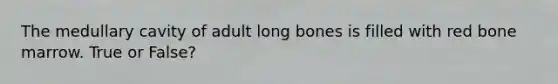 The medullary cavity of adult long bones is filled with red bone marrow. True or False?