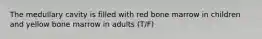 The medullary cavity is filled with red bone marrow in children and yellow bone marrow in adults (T/F)