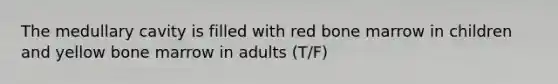 The medullary cavity is filled with red bone marrow in children and yellow bone marrow in adults (T/F)