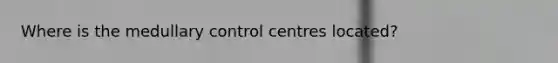 Where is the medullary control centres located?