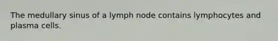 The medullary sinus of a lymph node contains lymphocytes and plasma cells.