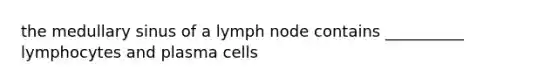 the medullary sinus of a lymph node contains __________ lymphocytes and plasma cells