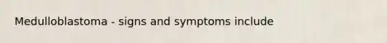 Medulloblastoma - signs and symptoms include