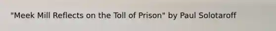 "Meek Mill Reflects on the Toll of Prison" by Paul Solotaroff