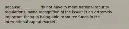 Because __________ do not have to meet national security regulations, name recognition of the issuer is an extremely important factor in being able to source funds in the international capital market.