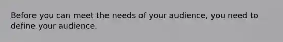 Before you can meet the needs of your audience, you need to define your audience.