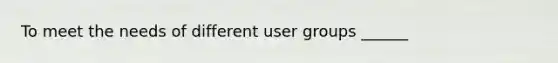 To meet the needs of different user groups ______