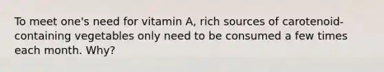 To meet one's need for vitamin A, rich sources of carotenoid-containing vegetables only need to be consumed a few times each month. Why?
