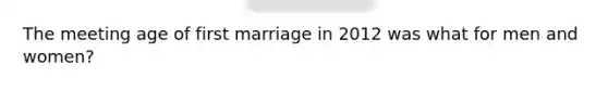 The meeting age of first marriage in 2012 was what for men and women?