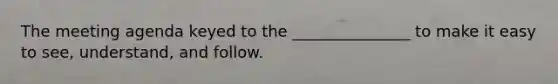 The meeting agenda keyed to the _______________ to make it easy to see, understand, and follow.