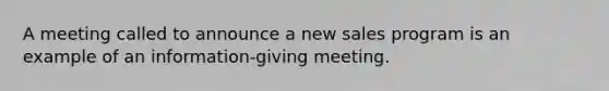 A meeting called to announce a new sales program is an example of an information-giving meeting.