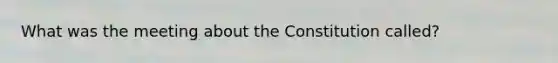 What was the meeting about the Constitution called?