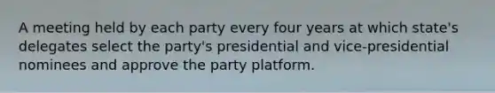 A meeting held by each party every four years at which state's delegates select the party's presidential and vice-presidential nominees and approve the party platform.