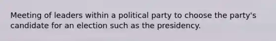 Meeting of leaders within a political party to choose the party's candidate for an election such as the presidency.