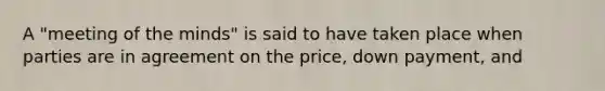 A "meeting of the minds" is said to have taken place when parties are in agreement on the price, down payment, and