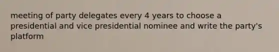 meeting of party delegates every 4 years to choose a presidential and vice presidential nominee and write the party's platform