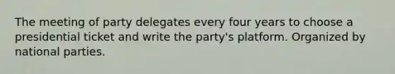 The meeting of party delegates every four years to choose a presidential ticket and write the party's platform. Organized by national parties.