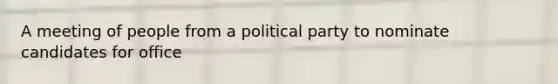 A meeting of people from a political party to nominate candidates for office