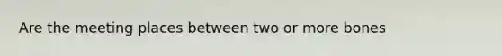 Are the meeting places between two or more bones