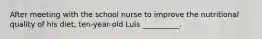 After meeting with the school nurse to improve the nutritional quality of his diet, ten-year-old Luis __________.