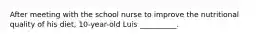 After meeting with the school nurse to improve the nutritional quality of his diet, 10-year-old Luis __________.