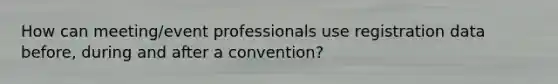 How can meeting/event professionals use registration data before, during and after a convention?