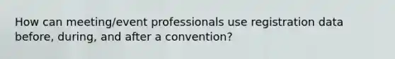 How can meeting/event professionals use registration data before, during, and after a convention?