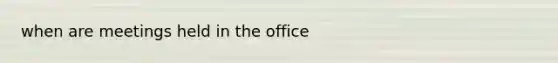 when are meetings held in the office