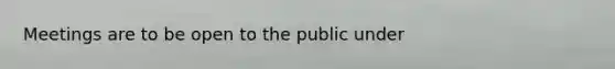 Meetings are to be open to the public under