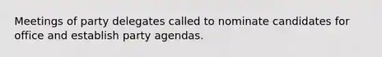 Meetings of party delegates called to nominate candidates for office and establish party agendas.