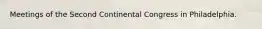 Meetings of the Second Continental Congress in Philadelphia.