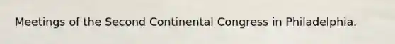 Meetings of the Second Continental Congress in Philadelphia.