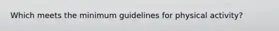 Which meets the minimum guidelines for physical activity?