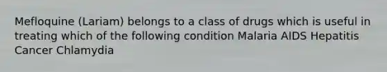 Mefloquine (Lariam) belongs to a class of drugs which is useful in treating which of the following condition Malaria AIDS Hepatitis Cancer Chlamydia