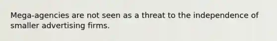 Mega-agencies are not seen as a threat to the independence of smaller advertising firms.