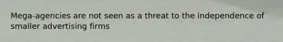 Mega-agencies are not seen as a threat to the independence of smaller advertising firms
