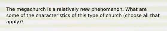 The megachurch is a relatively new phenomenon. What are some of the characteristics of this type of church (choose all that apply)?